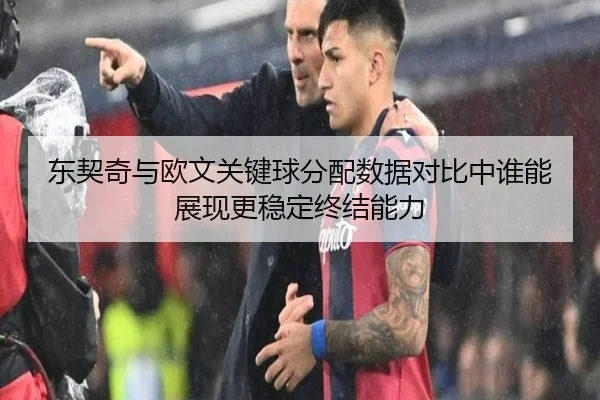东契奇与欧文关键球分配数据对比中谁能展现更稳定终结能力