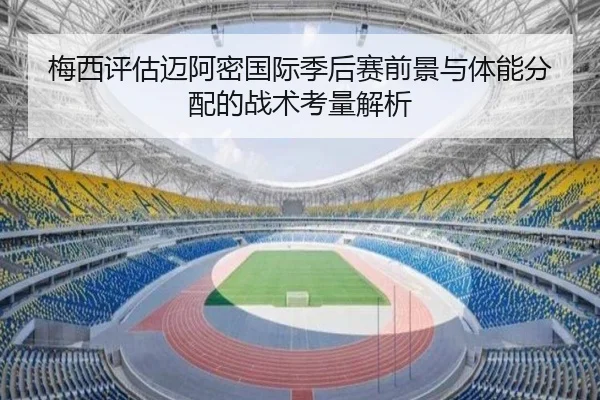 梅西评估迈阿密国际季后赛前景与体能分配的战术考量解析