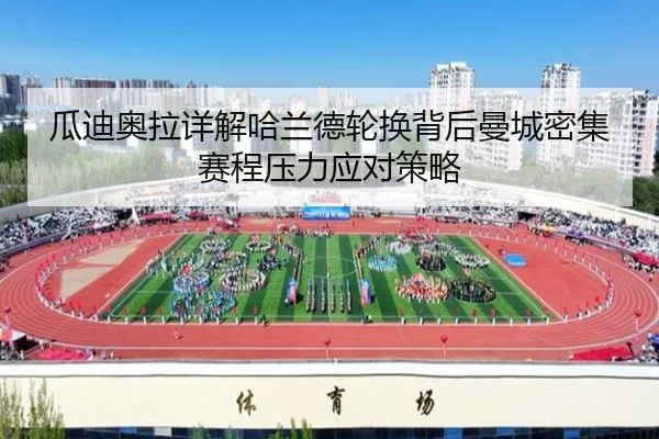 瓜迪奥拉详解哈兰德轮换背后曼城密集赛程压力应对策略