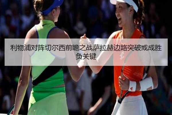 利物浦对阵切尔西前瞻之战萨拉赫边路突破或成胜负关键